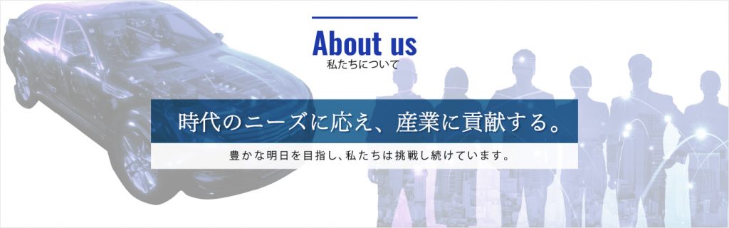 About us 私たちについて 時代のニーズに応え産業に貢献する